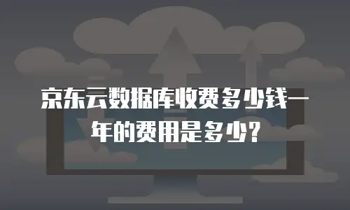 京东云数据库收费多少钱一年的费用是多少？