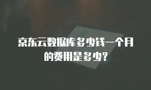 京东云数据库多少钱一个月的费用是多少？