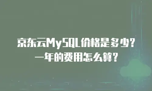 京东云MySQL价格是多少？一年的费用怎么算？