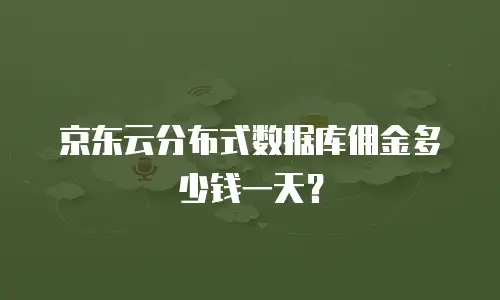 京东云分布式数据库佣金多少钱一天？
