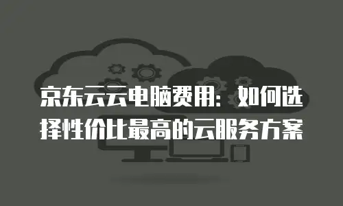 京东云数据库一年多少钱收费的多少：深度解析与选购指南