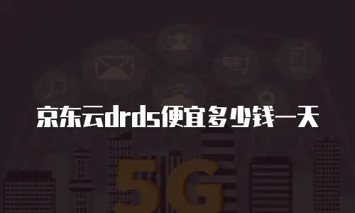 京东云drds便宜多少钱一天