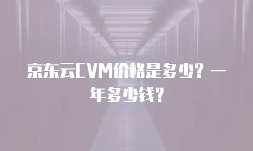 京东云CVM价格是多少？一年多少钱？
