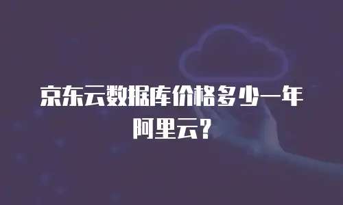 京东云数据库价格多少一年阿里云？