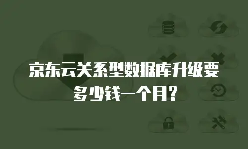 京东云关系型数据库升级要多少钱一个月？