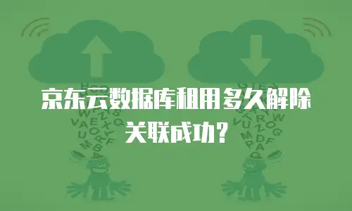 京东云数据库租用多久解除关联成功？