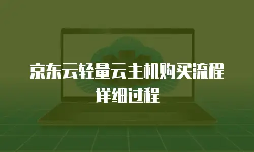 京东云轻量云主机购买流程详细过程