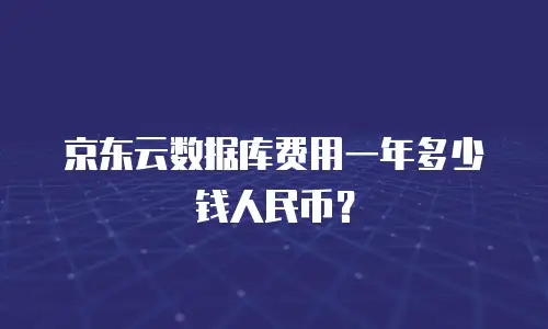 京东云数据库费用一年多少钱人民币？
