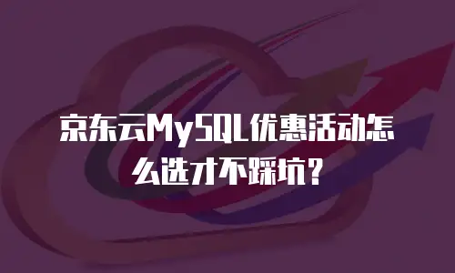 京东云MySQL优惠活动怎么选才不踩坑？