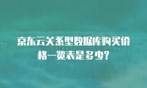 京东云关系型数据库购买价格一览表是多少？