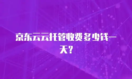 京东云云托管收费多少钱一天？