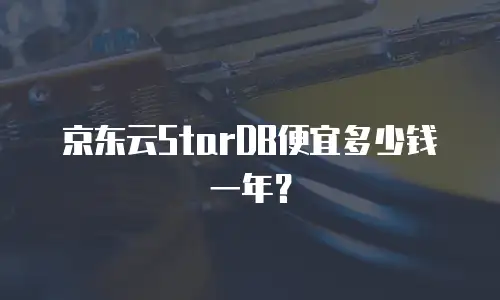 京东云StarDB便宜多少钱一年？