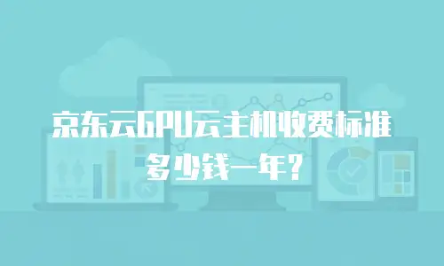 京东云GPU云主机收费标准多少钱一年？