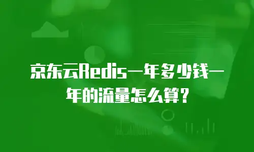 京东云Redis一年多少钱一年的流量怎么算？