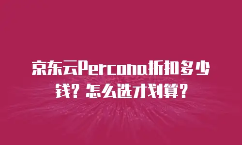 京东云Percona折扣多少钱？怎么选才划算？