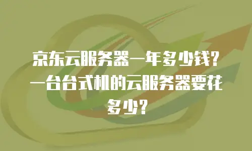 京东云服务器一年多少钱？一台台式机的云服务器要花多少？