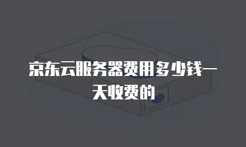 京东云服务器费用多少钱一天收费的