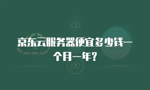 京东云服务器便宜多少钱一个月一年？
