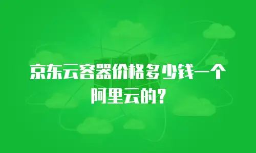 京东云容器价格多少钱一个阿里云的？