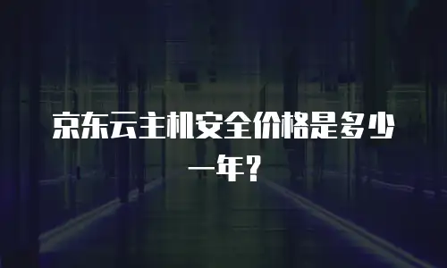 京东云主机安全价格是多少一年？
