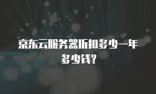 京东云服务器折扣多少一年多少钱？
