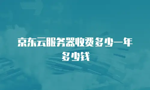 京东云服务器收费多少一年多少钱