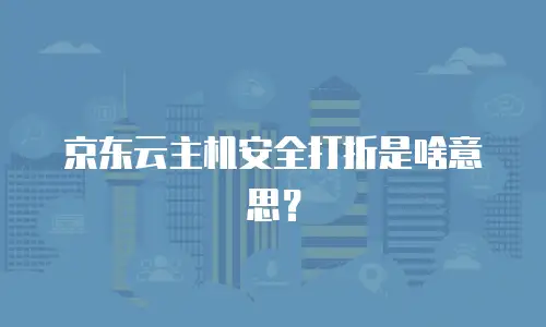 京东云主机安全打折是啥意思？