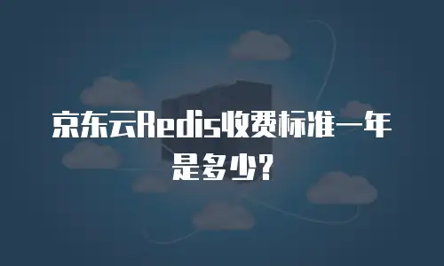 京东云Redis收费标准一年是多少？