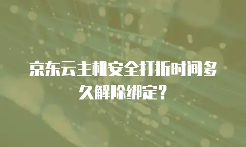 京东云主机安全打折时间多久解除绑定？