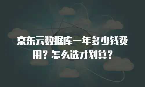 京东云数据库一年多少钱费用？怎么选才划算？