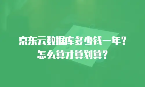 京东云数据库多少钱一年？怎么算才算划算？