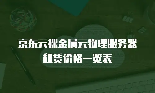 京东云裸金属云物理服务器租赁价格一览表