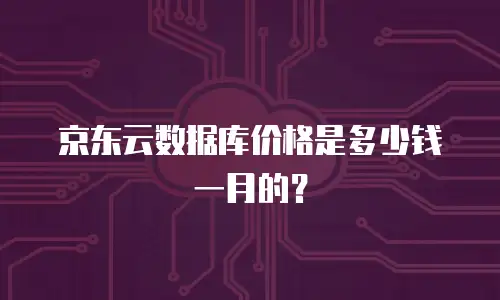京东云数据库价格是多少钱一月的？