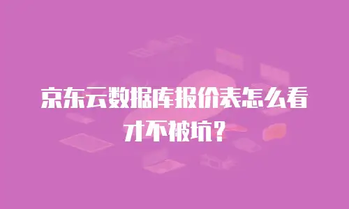 京东云数据库报价表怎么看才不被坑？