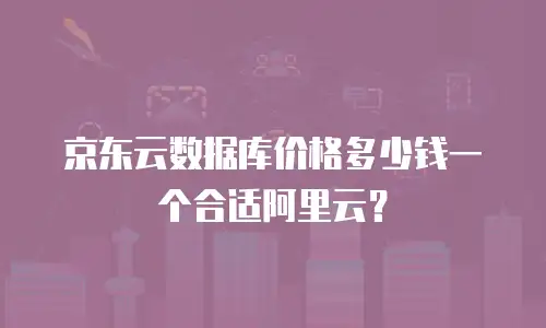 京东云数据库价格多少钱一个合适阿里云？