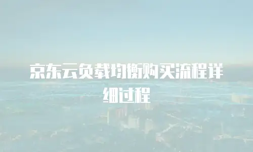 京东云负载均衡购买流程详细过程