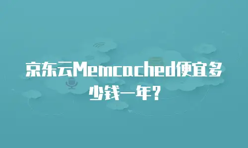 京东云Memcached便宜多少钱一年？