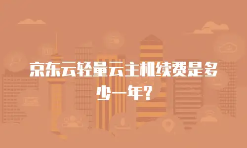 京东云轻量云主机续费是多少一年？