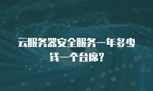 云服务器安全服务一年多少钱一个台席？