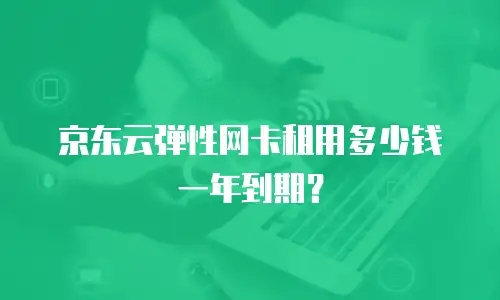 京东云弹性网卡租用多少钱一年到期？