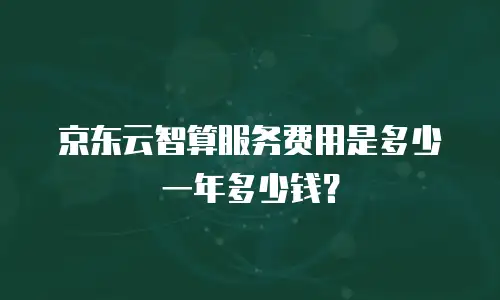 京东云智算服务费用是多少一年多少钱？