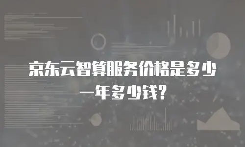 京东云智算服务价格是多少一年多少钱？