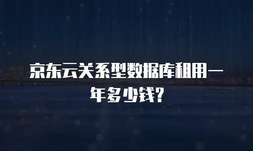 京东云关系型数据库租用一年多少钱？