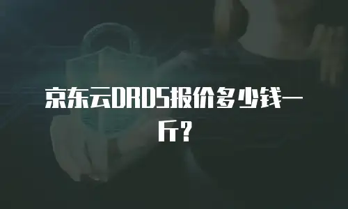 京东云DRDS报价多少钱一斤？