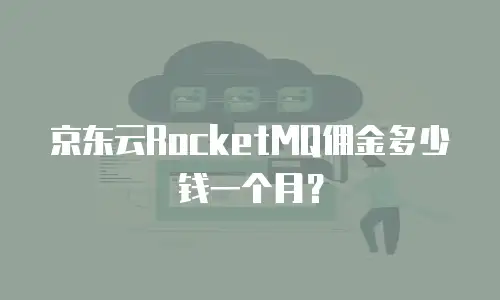 京东云RocketMQ佣金多少钱一个月？