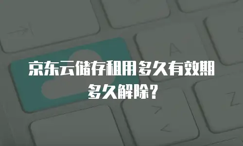 京东云储存租用多久有效期多久解除？
