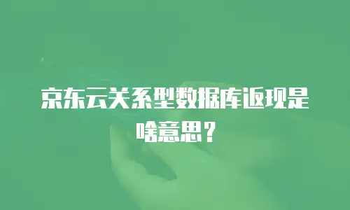 京东云关系型数据库返现是啥意思？