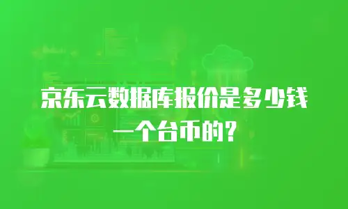 京东云数据库报价是多少钱一个台币的？