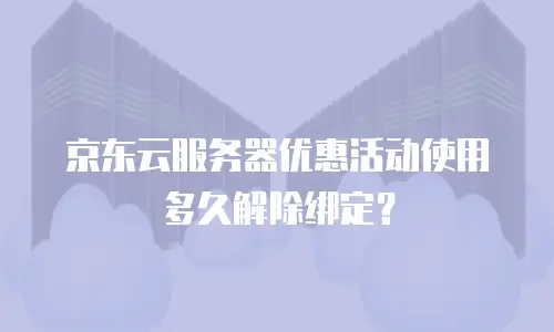 京东云服务器优惠活动使用多久解除绑定？