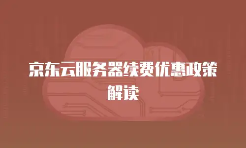 京东云服务器续费优惠政策解读